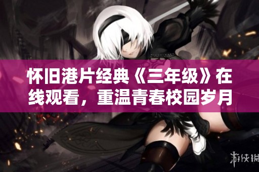 怀旧港片经典《三年级》在线观看，重温青春校园岁月