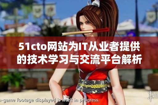 51cto网站为IT从业者提供的技术学习与交流平台解析