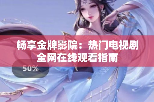 畅享金牌影院：热门电视剧全网在线观看指南