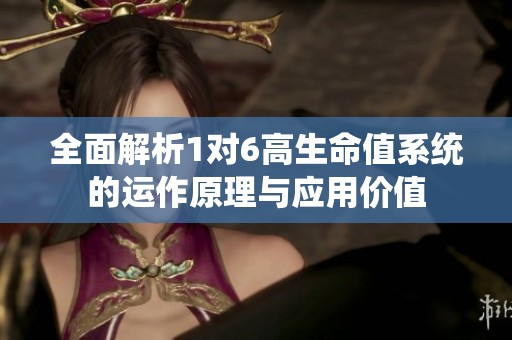 全面解析1对6高生命值系统的运作原理与应用价值