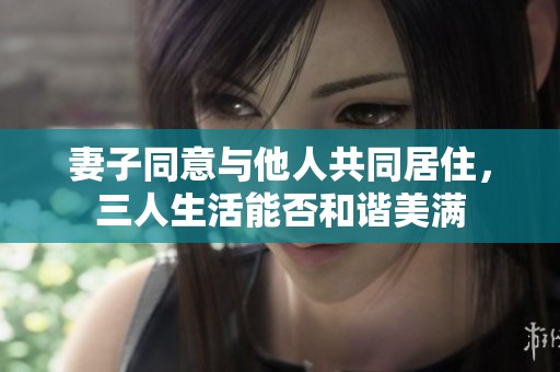 妻子同意与他人共同居住，三人生活能否和谐美满