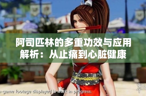 阿司匹林的多重功效与应用解析：从止痛到心脏健康