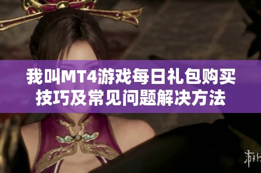 我叫MT4游戏每日礼包购买技巧及常见问题解决方法