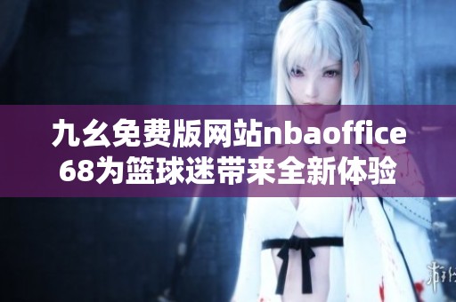 九幺免费版网站nbaoffice68为篮球迷带来全新体验