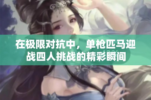 在极限对抗中，单枪匹马迎战四人挑战的精彩瞬间