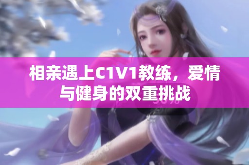 相亲遇上C1V1教练，爱情与健身的双重挑战