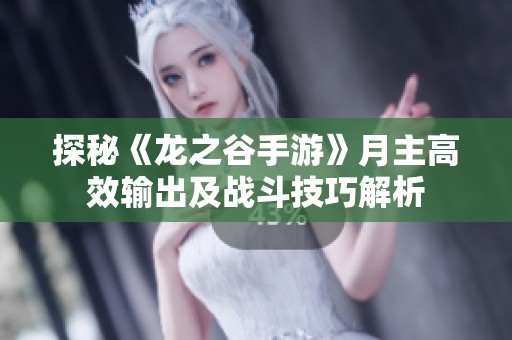 探秘《龙之谷手游》月主高效输出及战斗技巧解析
