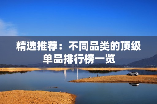 精选推荐：不同品类的顶级单品排行榜一览