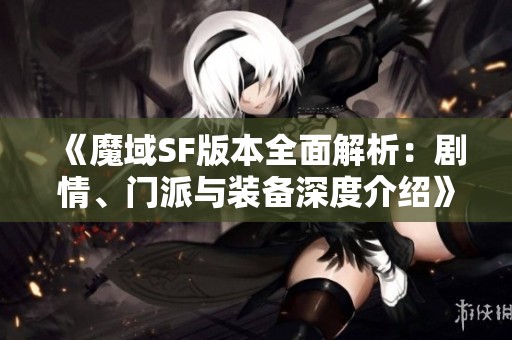 《魔域SF版本全面解析：剧情、门派与装备深度介绍》