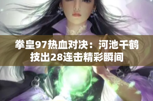 拳皇97热血对决：河池千鹤技出28连击精彩瞬间