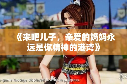 《来吧儿子，亲爱的妈妈永远是你精神的港湾》