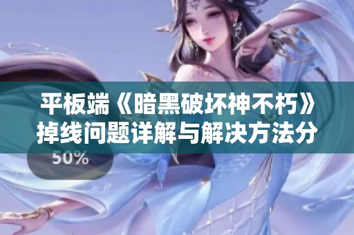 平板端《暗黑破坏神不朽》掉线问题详解与解决方法分享