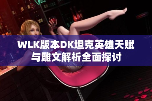 WLK版本DK坦克英雄天赋与雕文解析全面探讨