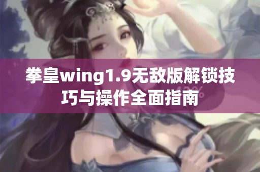 拳皇wing1.9无敌版解锁技巧与操作全面指南