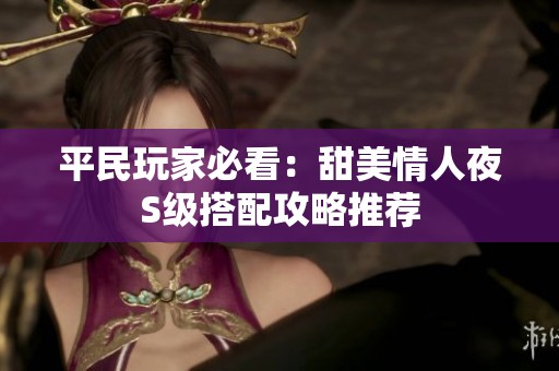 平民玩家必看：甜美情人夜S级搭配攻略推荐