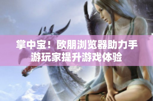 掌中宝！欧朋浏览器助力手游玩家提升游戏体验