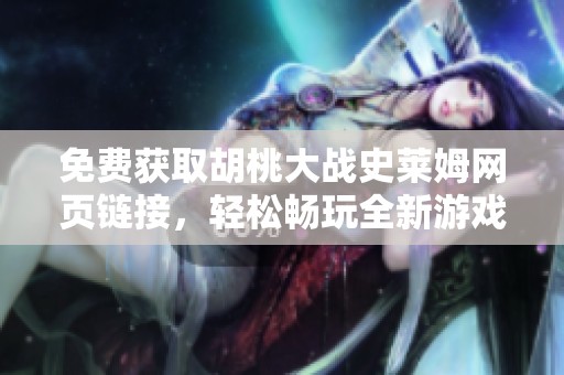 免费获取胡桃大战史莱姆网页链接，轻松畅玩全新游戏体验