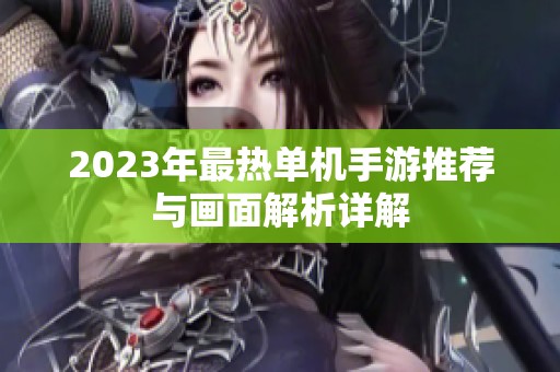 2023年最热单机手游推荐与画面解析详解