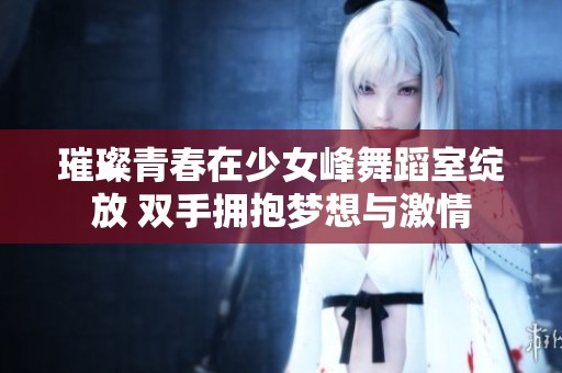璀璨青春在少女峰舞蹈室绽放 双手拥抱梦想与激情