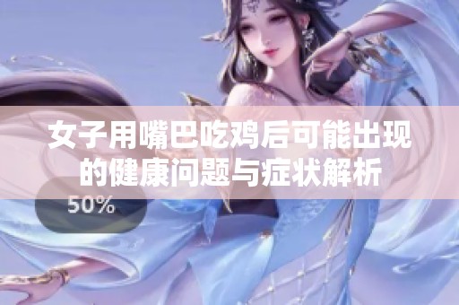 女子用嘴巴吃鸡后可能出现的健康问题与症状解析