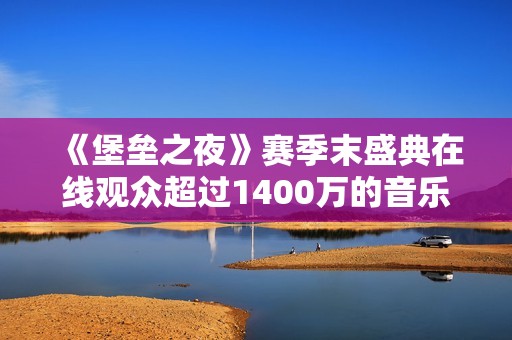 《堡垒之夜》赛季末盛典在线观众超过1400万的音乐活动