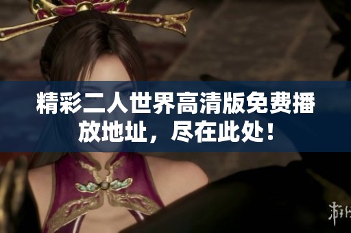 精彩二人世界高清版免费播放地址，尽在此处！