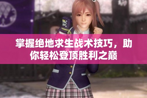 掌握绝地求生战术技巧，助你轻松登顶胜利之巅