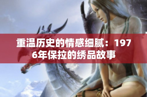 重温历史的情感细腻：1976年保拉的绣品故事