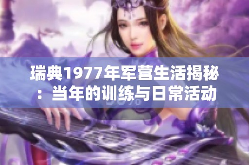 瑞典1977年军营生活揭秘：当年的训练与日常活动
