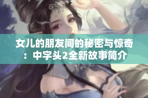 女儿的朋友间的秘密与惊奇：中字头2全新故事简介
