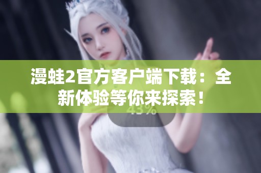 漫蛙2官方客户端下载：全新体验等你来探索！