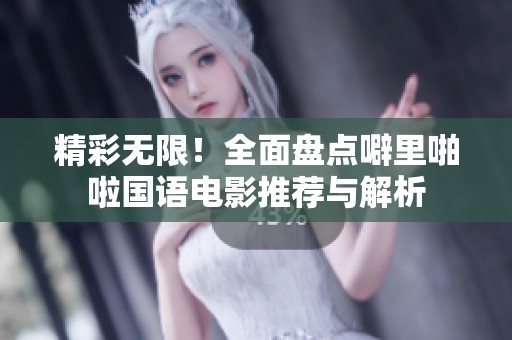精彩无限！全面盘点噼里啪啦国语电影推荐与解析