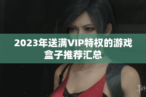 2023年送满VIP特权的游戏盒子推荐汇总