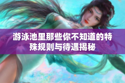 游泳池里那些你不知道的特殊规则与待遇揭秘