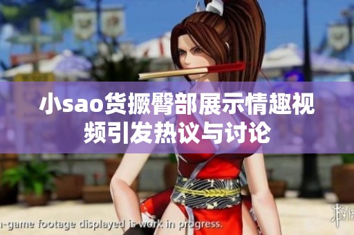 小sao货撅臀部展示情趣视频引发热议与讨论