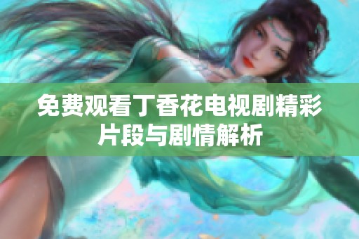 免费观看丁香花电视剧精彩片段与剧情解析