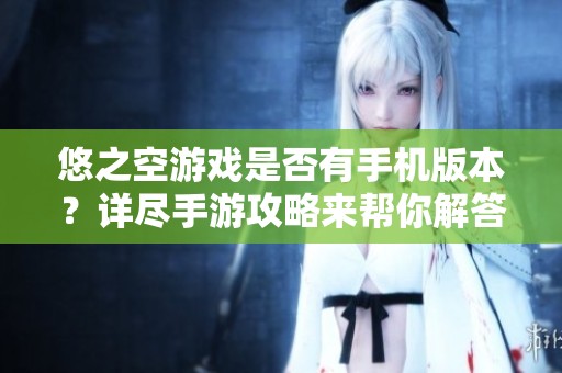 悠之空游戏是否有手机版本？详尽手游攻略来帮你解答！