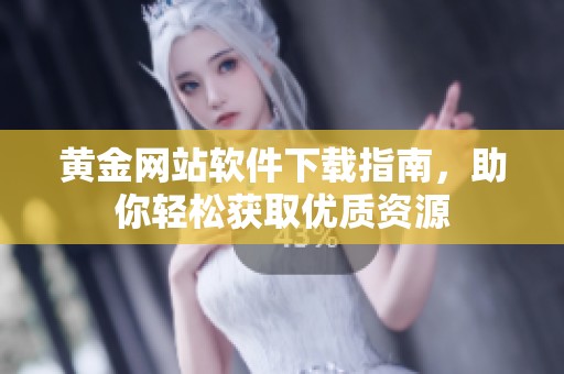 黄金网站软件下载指南，助你轻松获取优质资源