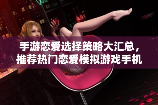 手游恋爱选择策略大汇总，推荐热门恋爱模拟游戏手机榜单