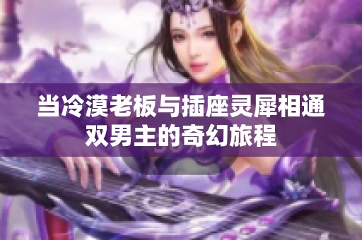 当冷漠老板与插座灵犀相通双男主的奇幻旅程
