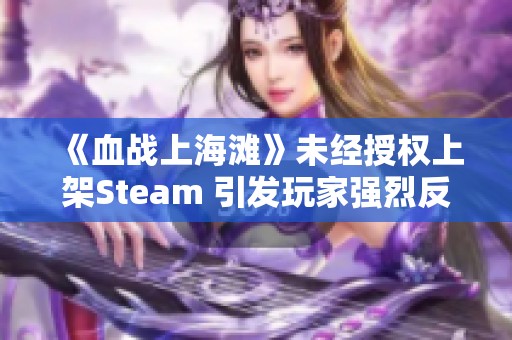 《血战上海滩》未经授权上架Steam 引发玩家强烈反对声浪