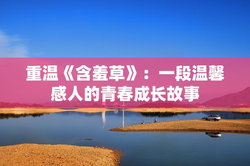 重温《含羞草》：一段温馨感人的青春成长故事