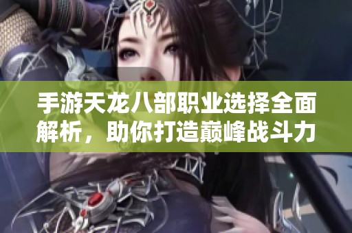 手游天龙八部职业选择全面解析，助你打造巅峰战斗力之路