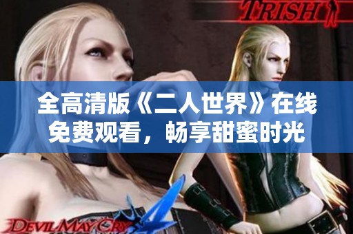 全高清版《二人世界》在线免费观看，畅享甜蜜时光