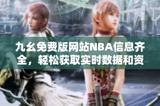 九幺免费版网站NBA信息齐全，轻松获取实时数据和资讯