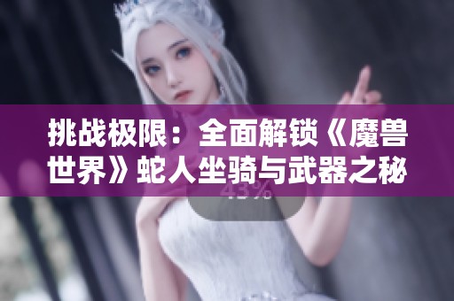 挑战极限：全面解锁《魔兽世界》蛇人坐骑与武器之秘