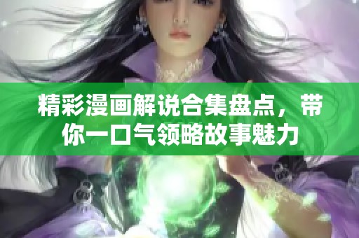 精彩漫画解说合集盘点，带你一口气领略故事魅力