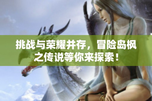 挑战与荣耀并存，冒险岛枫之传说等你来探索！