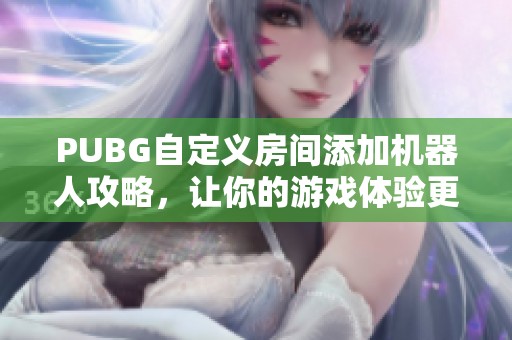 PUBG自定义房间添加机器人攻略，让你的游戏体验更精彩