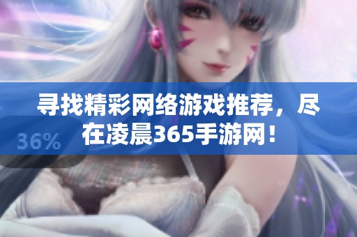 寻找精彩网络游戏推荐，尽在凌晨365手游网！